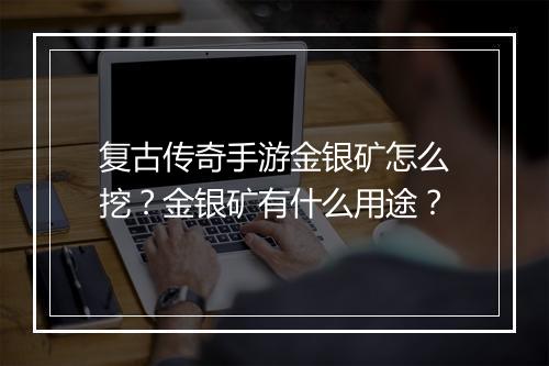 复古传奇手游金银矿怎么挖？金银矿有什么用途？