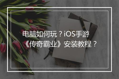 电脑如何玩？iOS手游《传奇霸业》安装教程？