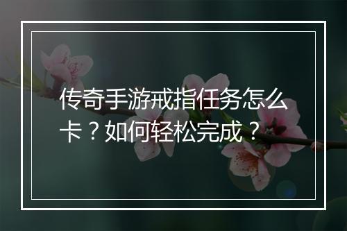 传奇手游戒指任务怎么卡？如何轻松完成？