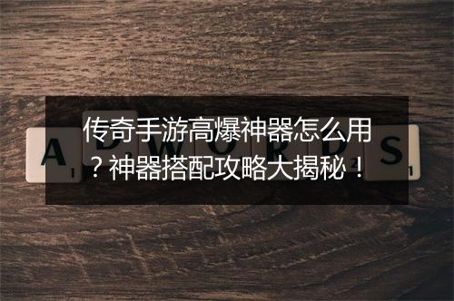 传奇手游高爆神器怎么用？神器搭配攻略大揭秘！