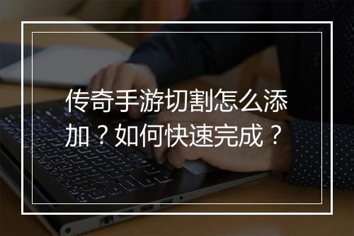 传奇手游切割怎么添加？如何快速完成？