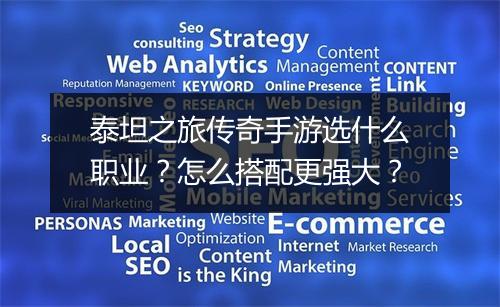 泰坦之旅传奇手游选什么职业？怎么搭配更强大？
