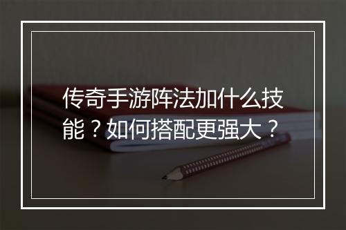 传奇手游阵法加什么技能？如何搭配更强大？