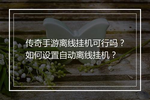 传奇手游离线挂机可行吗？如何设置自动离线挂机？