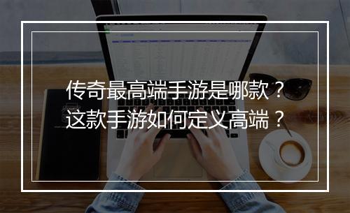 传奇最高端手游是哪款？这款手游如何定义高端？