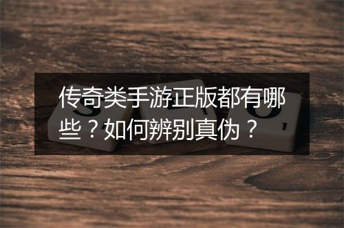 传奇类手游正版都有哪些？如何辨别真伪？