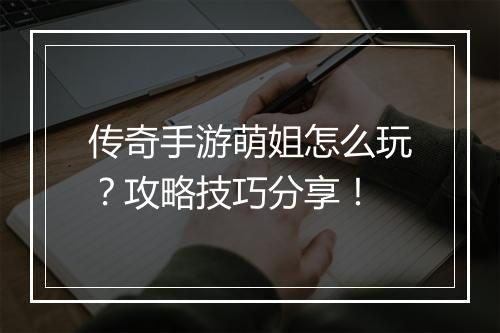 传奇手游萌姐怎么玩？攻略技巧分享！