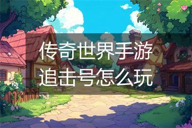 传奇世界手游追击号怎么玩