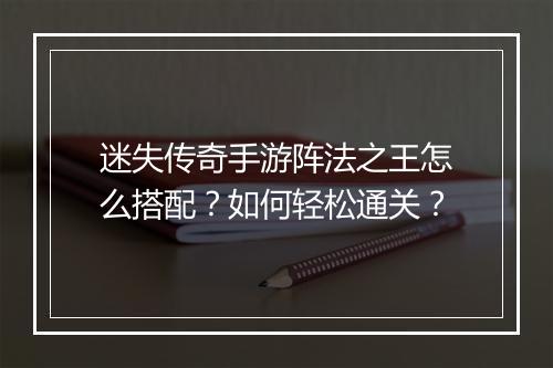 迷失传奇手游阵法之王怎么搭配？如何轻松通关？