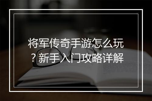 将军传奇手游怎么玩？新手入门攻略详解
