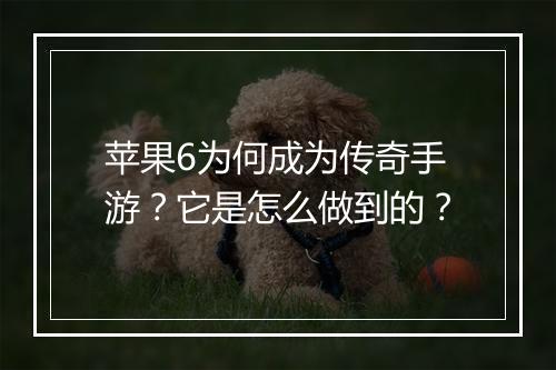 苹果6为何成为传奇手游？它是怎么做到的？