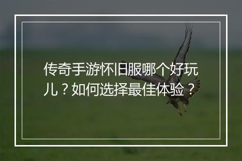 传奇手游怀旧服哪个好玩儿？如何选择最佳体验？