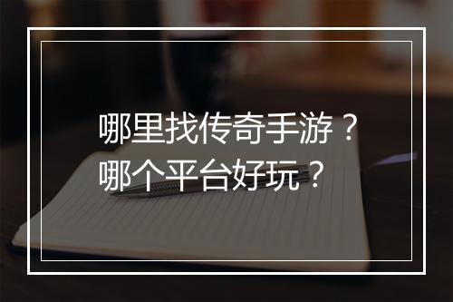哪里找传奇手游？哪个平台好玩？