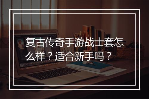 复古传奇手游战士套怎么样？适合新手吗？