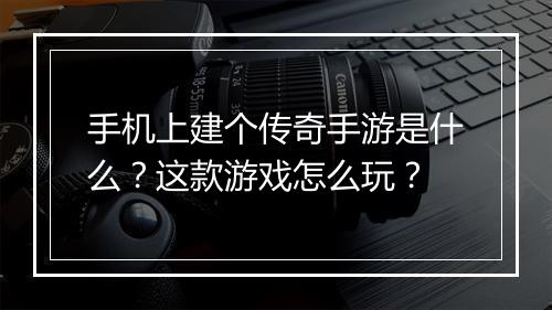 手机上建个传奇手游是什么？这款游戏怎么玩？