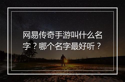 网易传奇手游叫什么名字？哪个名字最好听？