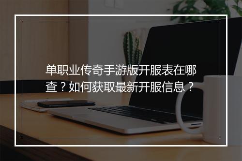 单职业传奇手游版开服表在哪查？如何获取最新开服信息？