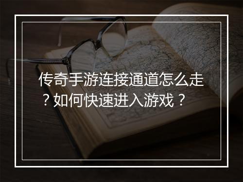 传奇手游连接通道怎么走？如何快速进入游戏？