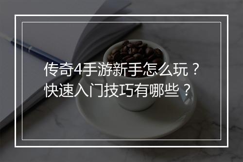 传奇4手游新手怎么玩？快速入门技巧有哪些？