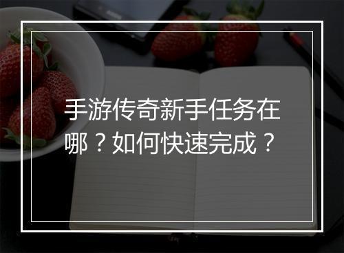 手游传奇新手任务在哪？如何快速完成？