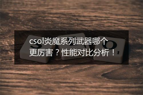 csol炎魔系列武器哪个更厉害？性能对比分析！