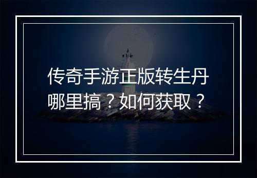 传奇手游正版转生丹哪里搞？如何获取？