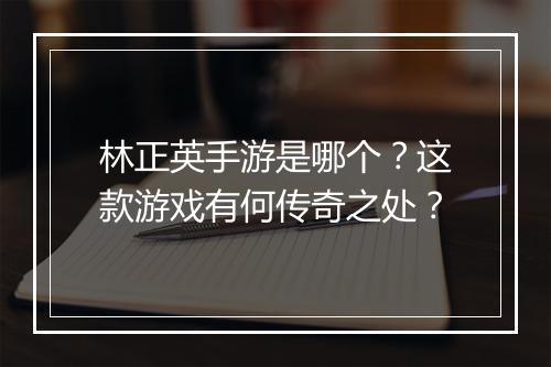 林正英手游是哪个？这款游戏有何传奇之处？