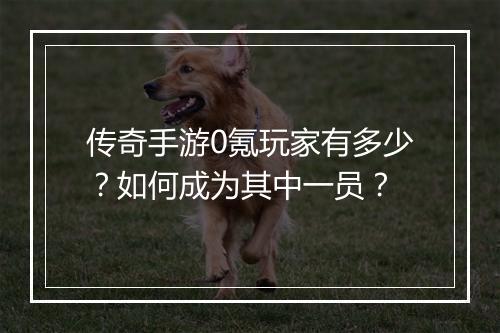 传奇手游0氪玩家有多少？如何成为其中一员？