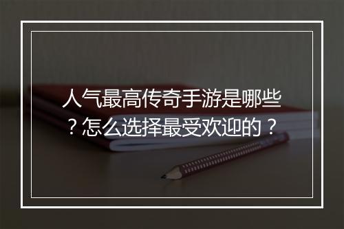 人气最高传奇手游是哪些？怎么选择最受欢迎的？