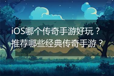 iOS哪个传奇手游好玩？推荐哪些经典传奇手游？