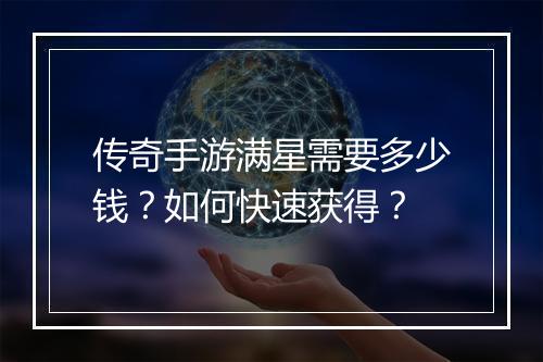 传奇手游满星需要多少钱？如何快速获得？