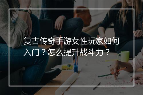 复古传奇手游女性玩家如何入门？怎么提升战斗力？