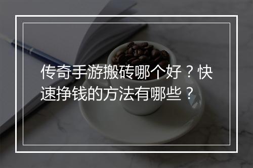 传奇手游搬砖哪个好？快速挣钱的方法有哪些？