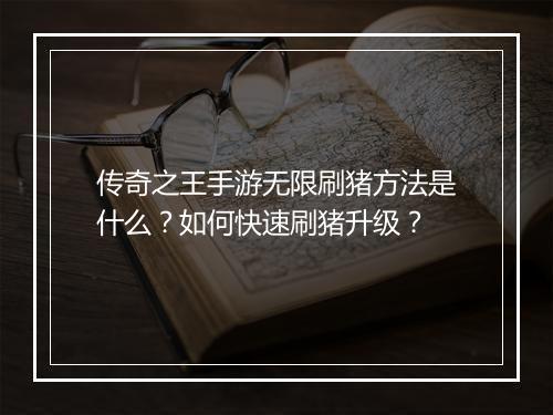 传奇之王手游无限刷猪方法是什么？如何快速刷猪升级？