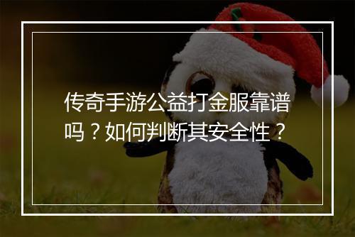 传奇手游公益打金服靠谱吗？如何判断其安全性？