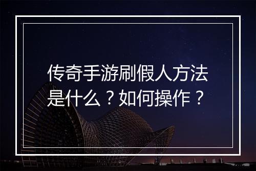 传奇手游刷假人方法是什么？如何操作？