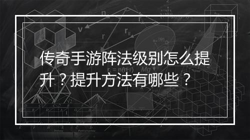 传奇手游阵法级别怎么提升？提升方法有哪些？