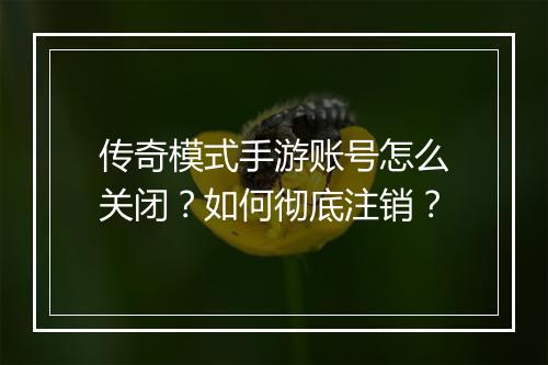 传奇模式手游账号怎么关闭？如何彻底注销？