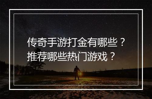 传奇手游打金有哪些？推荐哪些热门游戏？