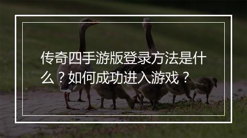 传奇四手游版登录方法是什么？如何成功进入游戏？