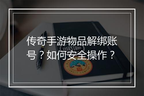 传奇手游物品解绑账号？如何安全操作？