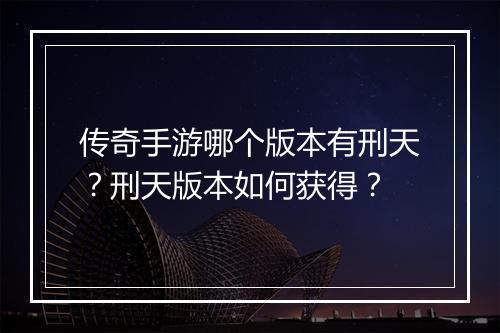 传奇手游哪个版本有刑天？刑天版本如何获得？