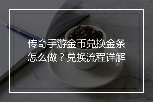 传奇手游金币兑换金条怎么做？兑换流程详解