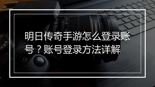 明日传奇手游怎么登录账号?账号登录方法详解