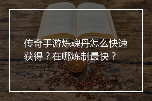 传奇手游炼魂丹怎么快速获得？在哪炼制最快？