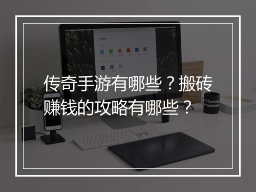 传奇手游有哪些？搬砖赚钱的攻略有哪些？
