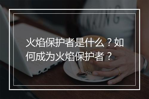 火焰保护者是什么？如何成为火焰保护者？