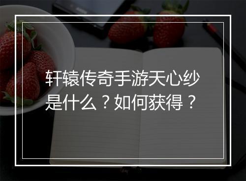 轩辕传奇手游天心纱是什么？如何获得？