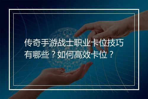 传奇手游战士职业卡位技巧有哪些？如何高效卡位？