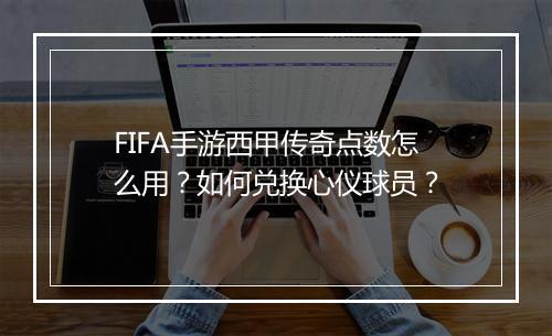 FIFA手游西甲传奇点数怎么用？如何兑换心仪球员？